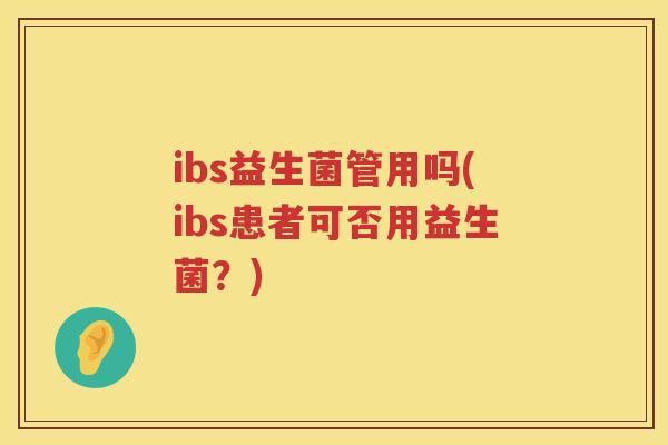 ibs益生菌管用吗(ibs患者可否用益生菌？)
