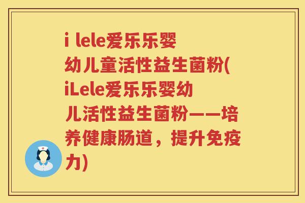 i lele爱乐乐婴幼儿童活性益生菌粉(iLele爱乐乐婴幼儿活性益生菌粉——培养健康肠道,提升力) i lele爱乐乐婴幼儿童活性益生菌粉(iLele爱乐乐婴幼儿活性益生菌粉——培养健康肠道,提升力)
