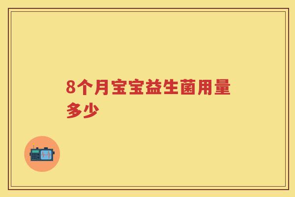 8个月宝宝益生菌用量多少 8个月宝宝益生菌用量多少