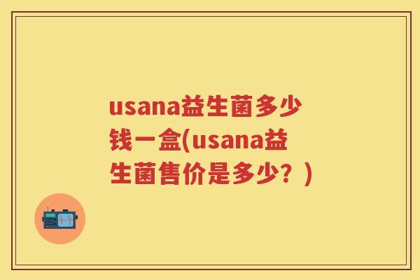 usana益生菌多少钱一盒(usana益生菌售价是多少？)