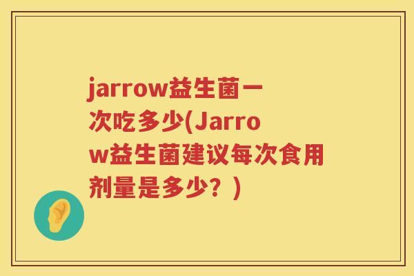 jarrow益生菌一次吃多少(Jarrow益生菌建议每次食用剂量是多少?) jarrow益生菌一次吃多少(Jarrow益生菌建议每次食用剂量是多少?)