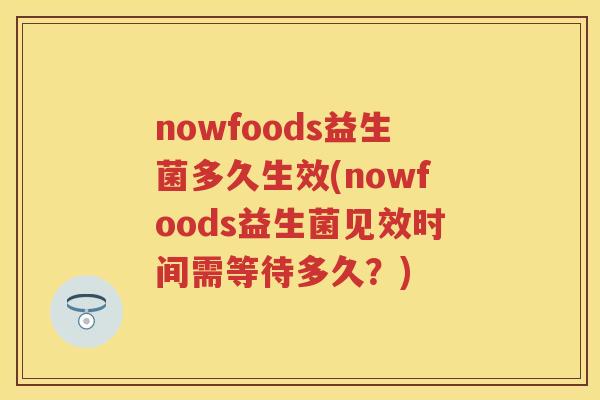 nowfoods益生菌多久生效(nowfoods益生菌见效时间需等待多久？)