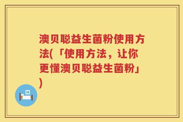 澳贝聪益生菌粉使用方法(「使用方法，让你更懂澳贝聪益生菌粉」)