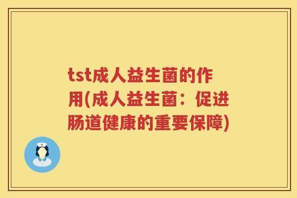 tst成人益生菌的作用(成人益生菌:促进肠道健康的重要保障) tst成人益生菌的作用(成人益生菌:促进肠道健康的重要保障)