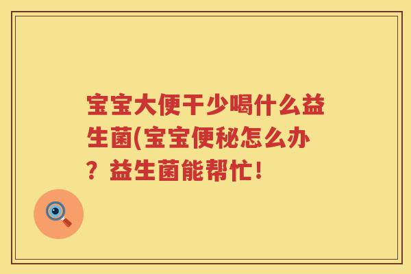宝宝大便干少喝什么益生菌(宝宝怎么办？益生菌能帮忙！