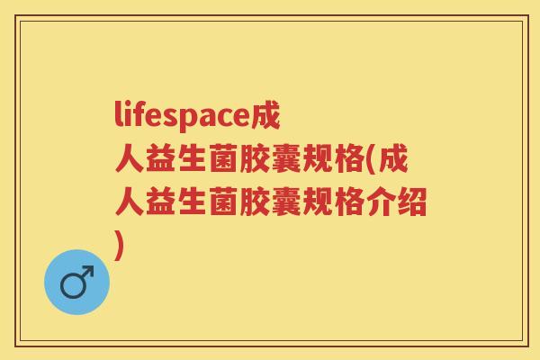 lifespace成人益生菌胶囊规格(成人益生菌胶囊规格介绍) lifespace成人益生菌胶囊规格(成人益生菌胶囊规格介绍)