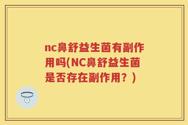 nc鼻舒益生菌有副作用吗(NC鼻舒益生菌是否存在副作用?) nc鼻舒益生菌有副作用吗(NC鼻舒益生菌是否存在副作用?)