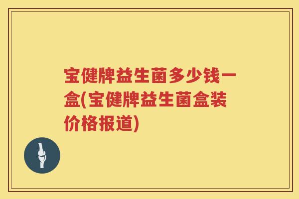 宝健牌益生菌多少钱一盒(宝健牌益生菌盒装价格报道) 宝健牌益生菌多少钱一盒(宝健牌益生菌盒装价格报道)