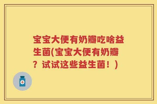 宝宝大便有奶瓣吃啥益生菌(宝宝大便有奶瓣?试试这些益生菌!) 宝宝大便有奶瓣吃啥益生菌(宝宝大便有奶瓣?试试这些益生菌!)