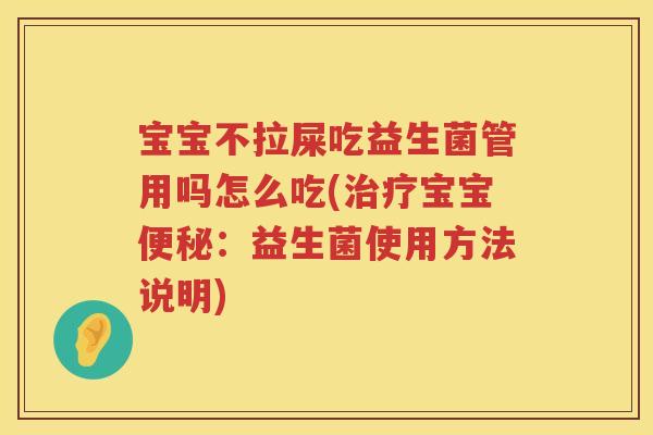 宝宝不拉屎吃益生菌管用吗怎么吃(宝宝:益生菌使用方法说明) 宝宝不拉屎吃益生菌管用吗怎么吃(宝宝:益生菌使用方法说明)