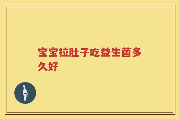 宝宝拉肚子吃益生菌多久好 宝宝拉肚子吃益生菌多久好