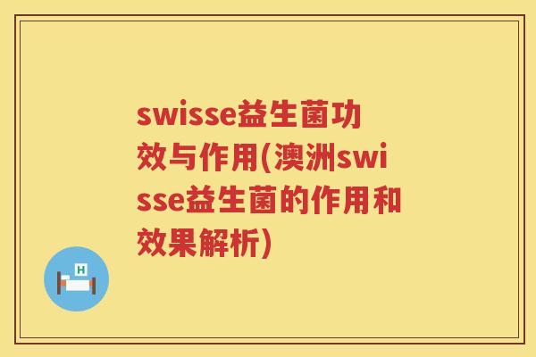 swisse益生菌功效与作用(澳洲swisse益生菌的作用和效果解析)