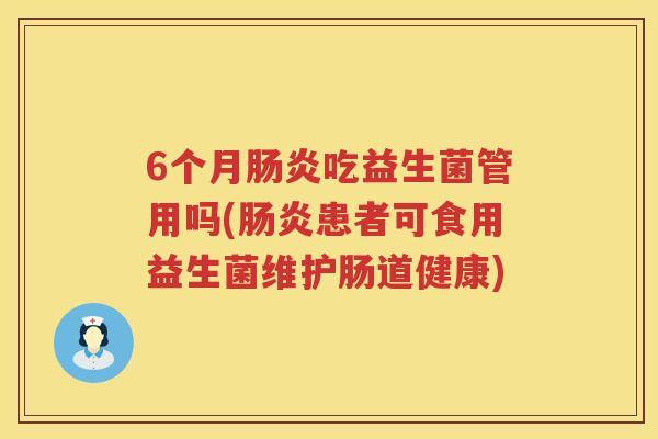 6个月吃益生菌管用吗(患者可食用益生菌维护肠道健康) 6个月吃益生菌管用吗(患者可食用益生菌维护肠道健康)