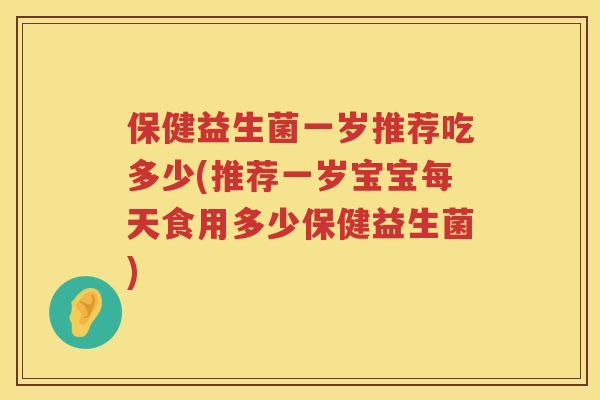 保健益生菌一岁推荐吃多少(推荐一岁宝宝每天食用多少保健益生菌) 保健益生菌一岁推荐吃多少(推荐一岁宝宝每天食用多少保健益生菌)