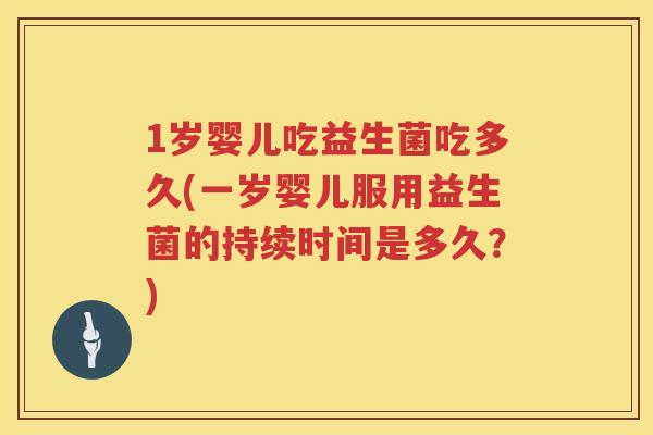 1岁婴儿吃益生菌吃多久(一岁婴儿服用益生菌的持续时间是多久?) 1岁婴儿吃益生菌吃多久(一岁婴儿服用益生菌的持续时间是多久?)