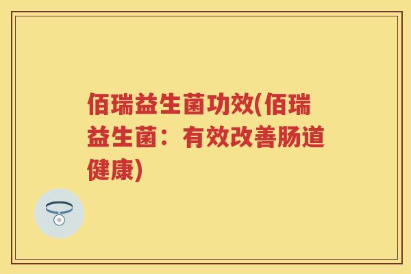 佰瑞益生菌功效(佰瑞益生菌：有效改善肠道健康)