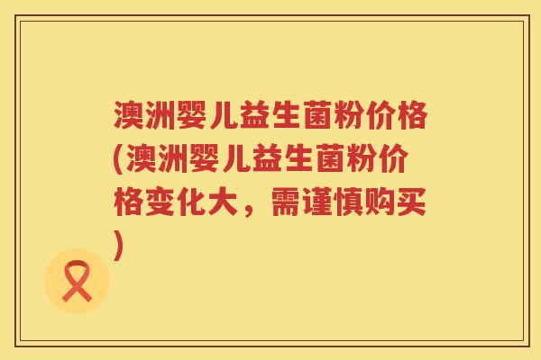 澳洲婴儿益生菌粉价格(澳洲婴儿益生菌粉价格变化大，需谨慎购买)