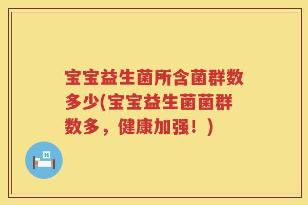 宝宝益生菌所含菌群数多少(宝宝益生菌菌群数多，健康加强！)