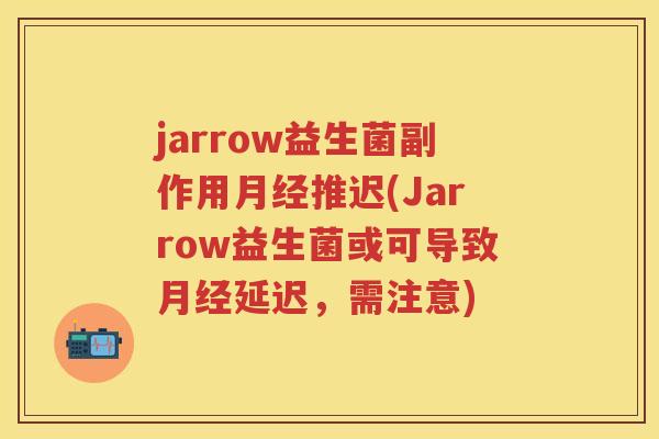 jarrow益生菌副作用推迟(Jarrow益生菌或可导致延迟,需注意) jarrow益生菌副作用推迟(Jarrow益生菌或可导致延迟,需注意)