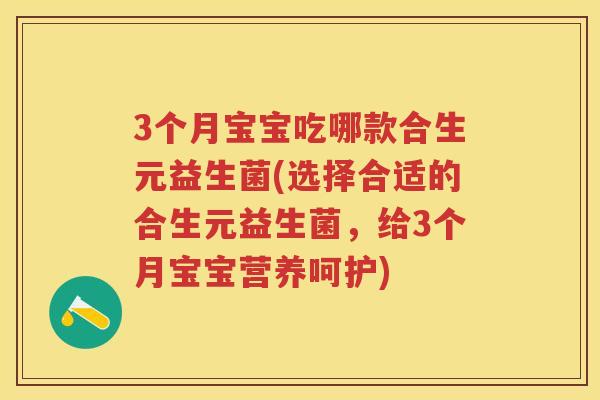 3个月宝宝吃哪款合生元益生菌(选择合适的合生元益生菌,给3个月宝宝营养呵护) 3个月宝宝吃哪款合生元益生菌(选择合适的合生元益生菌,给3个月宝宝营养呵护)