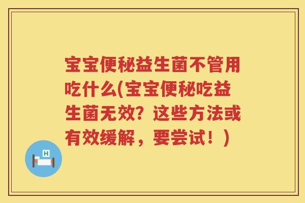 宝宝益生菌不管用吃什么(宝宝吃益生菌无效？这些方法或有效缓解，要尝试！)
