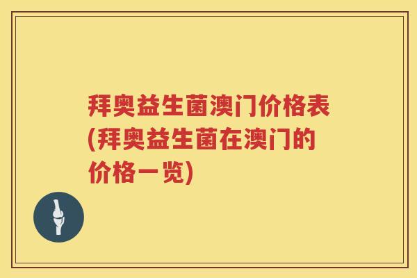 拜奥益生菌澳门价格表(拜奥益生菌在澳门的价格一览)