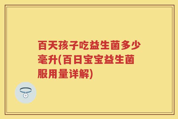 百天孩子吃益生菌多少毫升(百日宝宝益生菌服用量详解)