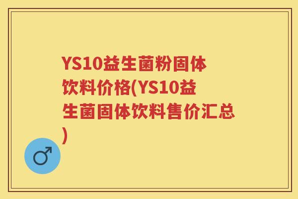 YS10益生菌粉固体饮料价格(YS10益生菌固体饮料售价汇总) YS10益生菌粉固体饮料价格(YS10益生菌固体饮料售价汇总)