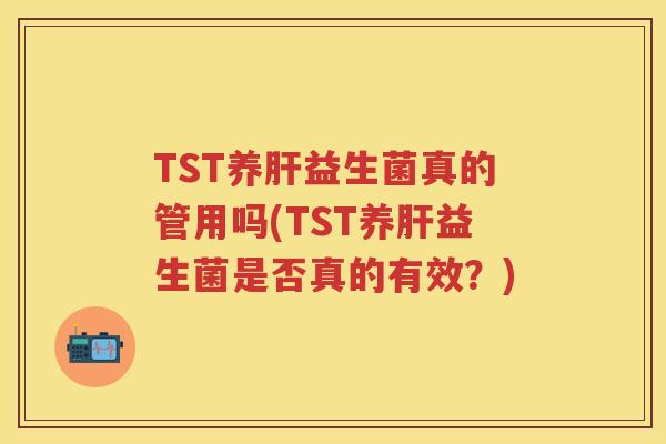 TST养益生菌真的管用吗(TST养益生菌是否真的有效？)