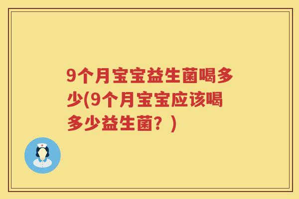 9个月宝宝益生菌喝多少(9个月宝宝应该喝多少益生菌?) 9个月宝宝益生菌喝多少(9个月宝宝应该喝多少益生菌?)