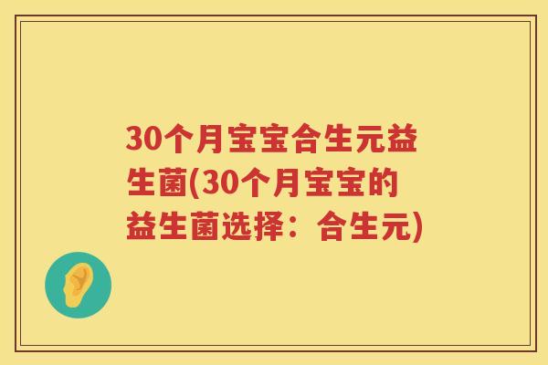 30个月宝宝合生元益生菌(30个月宝宝的益生菌选择:合生元) 30个月宝宝合生元益生菌(30个月宝宝的益生菌选择:合生元)