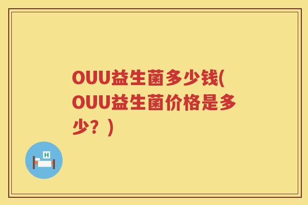 OUU益生菌多少钱(OUU益生菌价格是多少?) OUU益生菌多少钱(OUU益生菌价格是多少?)