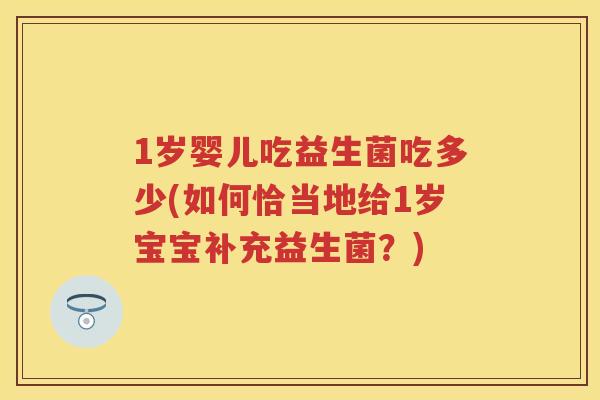 1岁婴儿吃益生菌吃多少(如何恰当地给1岁宝宝补充益生菌?) 1岁婴儿吃益生菌吃多少(如何恰当地给1岁宝宝补充益生菌?)