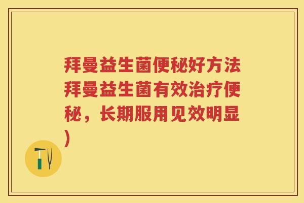 拜曼益生菌好方法拜曼益生菌有效,长期服用见效明显) 拜曼益生菌好方法拜曼益生菌有效,长期服用见效明显)