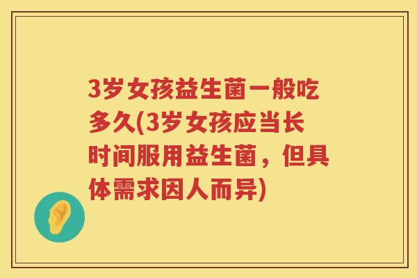 3岁女孩益生菌一般吃多久(3岁女孩应当长时间服用益生菌，但具体需求因人而异)