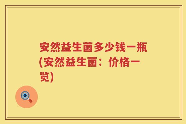 安然益生菌多少钱一瓶(安然益生菌:价格一览) 安然益生菌多少钱一瓶(安然益生菌:价格一览)