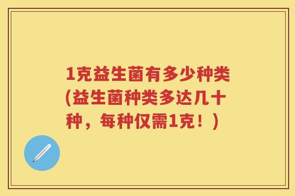 1克益生菌有多少种类(益生菌种类多达几十种，每种仅需1克！)