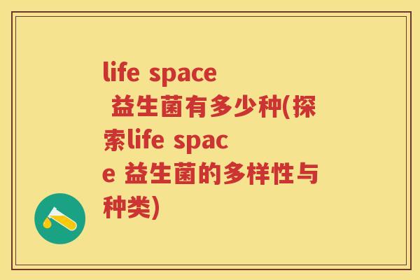 life space 益生菌有多少种(探索life space 益生菌的多样性与种类) life space 益生菌有多少种(探索life space 益生菌的多样性与种类)