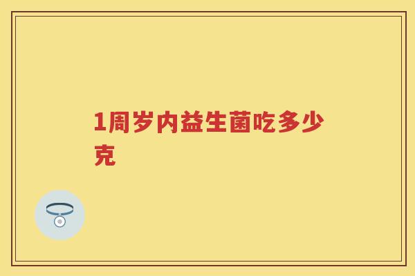 1周岁内益生菌吃多少克 1周岁内益生菌吃多少克