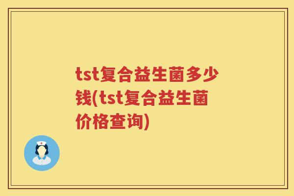 tst复合益生菌多少钱(tst复合益生菌价格查询) tst复合益生菌多少钱(tst复合益生菌价格查询)