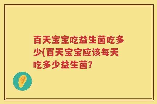 百天宝宝吃益生菌吃多少(百天宝宝应该每天吃多少益生菌? 百天宝宝吃益生菌吃多少(百天宝宝应该每天吃多少益生菌?