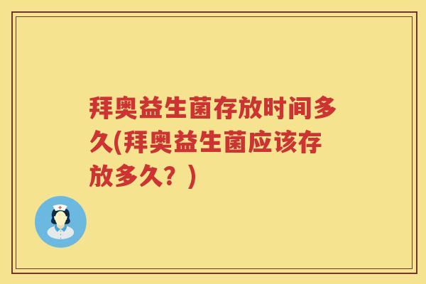 拜奥益生菌存放时间多久(拜奥益生菌应该存放多久?) 拜奥益生菌存放时间多久(拜奥益生菌应该存放多久?)