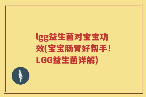 lgg益生菌对宝宝功效(宝宝肠胃好帮手!LGG益生菌详解) lgg益生菌对宝宝功效(宝宝肠胃好帮手!LGG益生菌详解)