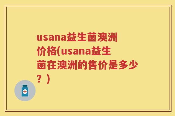 usana益生菌澳洲价格(usana益生菌在澳洲的售价是多少?) usana益生菌澳洲价格(usana益生菌在澳洲的售价是多少?)