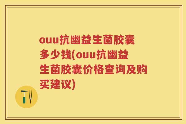 ouu抗幽益生菌胶囊多少钱(ouu抗幽益生菌胶囊价格查询及购买建议)