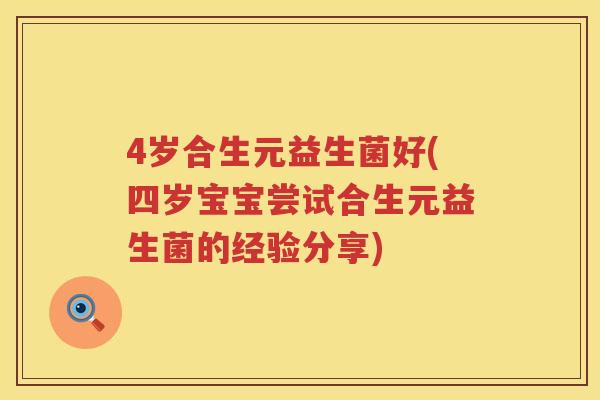 4岁合生元益生菌好(四岁宝宝尝试合生元益生菌的经验分享) 4岁合生元益生菌好(四岁宝宝尝试合生元益生菌的经验分享)