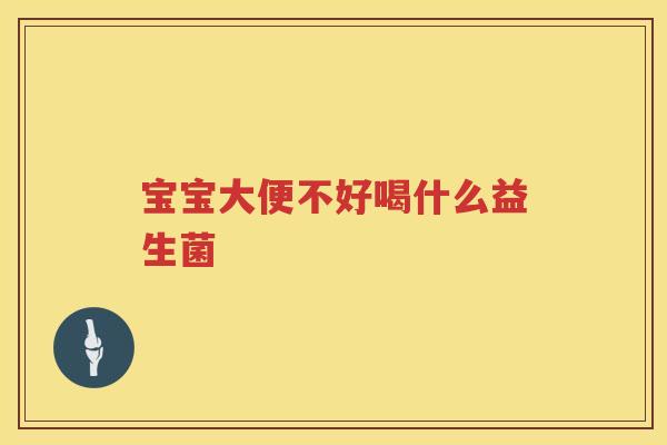 宝宝大便不好喝什么益生菌
