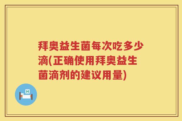 拜奥益生菌每次吃多少滴(正确使用拜奥益生菌滴剂的建议用量) 拜奥益生菌每次吃多少滴(正确使用拜奥益生菌滴剂的建议用量)