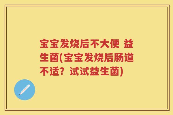 宝宝发烧后不大便 益生菌(宝宝发烧后肠道不适?试试益生菌) 宝宝发烧后不大便 益生菌(宝宝发烧后肠道不适?试试益生菌)