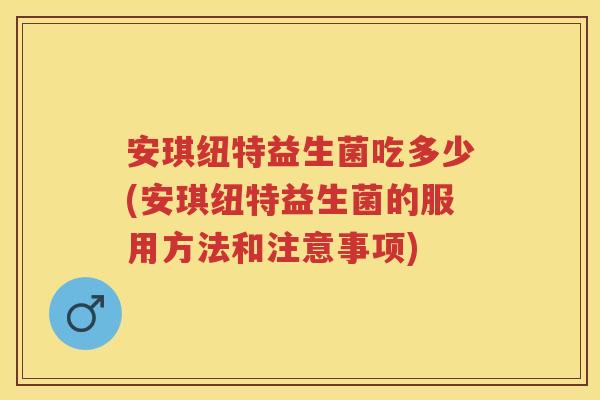 安琪纽特益生菌吃多少(安琪纽特益生菌的服用方法和注意事项) 安琪纽特益生菌吃多少(安琪纽特益生菌的服用方法和注意事项)